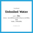 unboiled water แปลว่า?, คำศัพท์ภาษาอังกฤษ unboiled water แปลว่า น้ำดิบ ประเภท N ตัวอย่าง ไม่ควรใช้น้ำดิบชงนมให้ทารกกินเพราะอาจทำให้ท้องเสียได้ เพิ่มเติม น้ำที่ยังไม่ได้ต้ม หมวด N