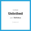 unbribed แปลว่า?, คำศัพท์ภาษาอังกฤษ unbribed แปลว่า ซึ่งไม่รับสินบน ประเภท ADJ หมวด ADJ