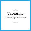 unceasing แปลว่า?, คำศัพท์ภาษาอังกฤษ unceasing แปลว่า ไม่หยุดยั้ง, ไม่รู้จบ, ไม่ขาดสาย, ต่อเนื่อง ประเภท ADJ หมวด ADJ