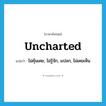 uncharted แปลว่า?, คำศัพท์ภาษาอังกฤษ uncharted แปลว่า ไม่คุ้นเคย, ไม่รู้จัก, แปลก, ไม่เคยเห็น ประเภท ADJ หมวด ADJ