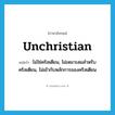 unchristian แปลว่า?, คำศัพท์ภาษาอังกฤษ unchristian แปลว่า ไม่ใช่คริสเตียน, ไม่เหมาะสมสำหรับคริสเตียน, ไม่เข้ากับหลักการของคริสเตียน ประเภท ADJ หมวด ADJ