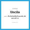 Uncila แปลว่า?, คำศัพท์ภาษาอังกฤษ Uncila แปลว่า เกี่ยวกับตัวหนังสือกรีกและละติน สมัยศตวรรษที่ 4-8 ประเภท ADJ หมวด ADJ