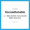 uncomfortable แปลว่า?, คำศัพท์ภาษาอังกฤษ uncomfortable แปลว่า อึดอัด, คับอกคับใจ, รำคาญ, ไม่สบายใจ, อึดอัดใจ, ไม่สะดวกสบาย ประเภท ADJ หมวด ADJ