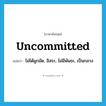 uncommitted แปลว่า?, คำศัพท์ภาษาอังกฤษ uncommitted แปลว่า ไม่ได้ผูกมัด, อิสระ, ไม่มีพันธะ, เป็นกลาง ประเภท ADJ หมวด ADJ