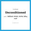 unconditioned แปลว่า?, คำศัพท์ภาษาอังกฤษ unconditioned แปลว่า ไม่มีเงื่อนไข, ไม่บังคับ, ไม่จำกัด, ไม่มีกฎเกณฑ์ ประเภท ADJ หมวด ADJ