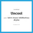 uncool แปลว่า?, คำศัพท์ภาษาอังกฤษ uncool แปลว่า ไม่เข้าท่า (คำแสลง), ไม่เป็นที่ยอมรับของเด็กรุ่นใหม่ ประเภท ADJ หมวด ADJ