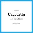 uncourtly แปลว่า?, คำศัพท์ภาษาอังกฤษ uncourtly แปลว่า หยาบ, ไม่สุภาพ ประเภท ADJ หมวด ADJ