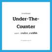 under-the-counter แปลว่า?, คำศัพท์ภาษาอังกฤษ under-the-counter แปลว่า ขายลับๆ, ขายใต้โต๊ะ ประเภท ADV หมวด ADV