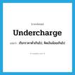 undercharge แปลว่า?, คำศัพท์ภาษาอังกฤษ undercharge แปลว่า เรียกราคาต่ำเกินไป, คิดเงินน้อยเกินไป ประเภท VT หมวด VT