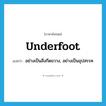 underfoot แปลว่า?, คำศัพท์ภาษาอังกฤษ underfoot แปลว่า อย่างเป็นสิ่งกีดขวาง, อย่างเป็นอุปสรรค ประเภท ADV หมวด ADV