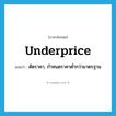 underprice แปลว่า?, คำศัพท์ภาษาอังกฤษ underprice แปลว่า ตัดราคา, กำหนดราคาต่ำกว่ามาตรฐาน ประเภท VT หมวด VT