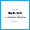 underrun แปลว่า?, คำศัพท์ภาษาอังกฤษ underrun แปลว่า สิ่งที่วิ่งผ่านข้างใต้, สิ่งที่วิ่งผ่านข้างล่าง ประเภท N หมวด N