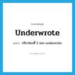 underwrote แปลว่า?, คำศัพท์ภาษาอังกฤษ underwrote แปลว่า กริยาช่องที่ 2 ของ underwrite ประเภท VT หมวด VT