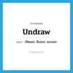 undraw แปลว่า?, คำศัพท์ภาษาอังกฤษ undraw แปลว่า เปิดออก, ดึงออก, แกะออก ประเภท VT หมวด VT