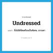 undressed แปลว่า?, คำศัพท์ภาษาอังกฤษ undressed แปลว่า ซึ่งไม่ได้จัดเตรียมเป็นพิเศษ, ธรรมดา ประเภท ADJ หมวด ADJ