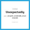 unexpectedly แปลว่า?, คำศัพท์ภาษาอังกฤษ unexpectedly แปลว่า อย่างปุบปับ, อย่างไม่คาดฝัน, อย่างน่าประหลาดใจ ประเภท ADV หมวด ADV