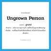 ungrown person แปลว่า?, คำศัพท์ภาษาอังกฤษ ungrown person แปลว่า ลูกแหง่ ประเภท N ตัวอย่าง แม้เขาจะอายุมากแล้ว แต่ก็ยังเป็นลูกแหง่ติดแม่อยู่ เพิ่มเติม คนที่โตแล้วแต่ยังติดพ่อติดแม่ หรือยังทำอ้อนเหมือนเด็กเล็กๆ หมวด N