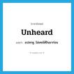 unheard แปลว่า?, คำศัพท์ภาษาอังกฤษ unheard แปลว่า แปลกหู, ไม่เคยได้ยินมาก่อน ประเภท ADJ หมวด ADJ