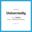 unhurriedly แปลว่า?, คำศัพท์ภาษาอังกฤษ unhurriedly แปลว่า เรื่อยเฉื่อย ประเภท ADV ตัวอย่าง เขาเดินเรื่อยเฉื่อยจนถึงหน้าซอย หมวด ADV