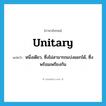 unitary แปลว่า?, คำศัพท์ภาษาอังกฤษ unitary แปลว่า หนึ่งเดียว, ซึ่งไม่สามารถแบ่งแยกได้, ซึ่งพร้อมเพรียงกัน ประเภท ADJ หมวด ADJ