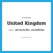 United Kingdom แปลว่า?, คำศัพท์ภาษาอังกฤษ United Kingdom แปลว่า สหราชอาณาจักร, ประเทศอังกฤษ ประเภท N หมวด N