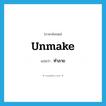 ทำลาย ภาษาอังกฤษ?, คำศัพท์ภาษาอังกฤษ ทำลาย แปลว่า unmake ประเภท VT หมวด VT