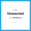 unmarried แปลว่า?, คำศัพท์ภาษาอังกฤษ unmarried แปลว่า ซึ่งยังไม่ได้แต่งงาน ประเภท ADJ หมวด ADJ