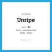 unripe แปลว่า?, คำศัพท์ภาษาอังกฤษ unripe แปลว่า ดิบ ประเภท ADJ ตัวอย่าง แม่ชอบกินมะม่วงดิบ เพิ่มเติม ยังไม่สุก หมวด ADJ