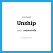 unship แปลว่า?, คำศัพท์ภาษาอังกฤษ unship แปลว่า ขนออกจากเรือ ประเภท VI หมวด VI