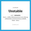 unstable แปลว่า?, คำศัพท์ภาษาอังกฤษ unstable แปลว่า คลอนแคลน ประเภท ADJ ตัวอย่าง คนที่มีสภาพจิตใจคลอนแคลนและขาดความมั่นคงอยู่แล้วตั้งแต่วัยเด็กอาจปรับตัวเข้ากับสังคมยากเมื่อโตขึ้น เพิ่มเติม ไม่มั่นคง หมวด ADJ