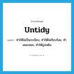 untidy แปลว่า?, คำศัพท์ภาษาอังกฤษ untidy แปลว่า ทำให้ไม่เป็นระเบียบ, ทำให้ไม่เรียบร้อย, ทำเลอะเทอะ, ทำให้ยุ่งเหยิง ประเภท VT หมวด VT