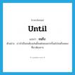 until แปลว่า?, คำศัพท์ภาษาอังกฤษ until แปลว่า จนถึง ประเภท PREP ตัวอย่าง เราจำเป็นจะต้องเล่นตั้งแต่เพลงแรกเรื่อยไปจนถึงเพลงที่เราต้องการ หมวด PREP