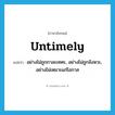 untimely แปลว่า?, คำศัพท์ภาษาอังกฤษ untimely แปลว่า อย่างไม่ถูกกาละเทศะ, อย่างไม่ถูกจังหวะ, อย่างไม่เหมาะแก่โอกาส ประเภท ADV หมวด ADV