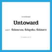 untoward แปลว่า?, คำศัพท์ภาษาอังกฤษ untoward แปลว่า ซึ่งไม่เหมาะสม, ซึ่งไม่ถูกต้อง, ซึ่งไม่สมควร ประเภท ADJ หมวด ADJ