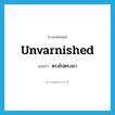 ตรงไปตรงมา ภาษาอังกฤษ?, คำศัพท์ภาษาอังกฤษ ตรงไปตรงมา แปลว่า unvarnished ประเภท ADJ หมวด ADJ