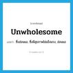 unwholesome แปลว่า?, คำศัพท์ภาษาอังกฤษ unwholesome แปลว่า ซึ่งอ่อนแอ, ซึ่งมีสุขภาพไม่แข็งแรง, อ่อนแอ ประเภท ADJ หมวด ADJ