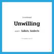 unwilling แปลว่า?, คำศัพท์ภาษาอังกฤษ unwilling แปลว่า ไม่เต็มใจ, ไม่สมัครใจ ประเภท ADJ หมวด ADJ