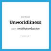 unworldliness แปลว่า?, คำศัพท์ภาษาอังกฤษ unworldliness แปลว่า การไม่เป็นส่วนหนึ่งของโลก ประเภท N หมวด N