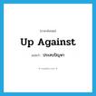 up against แปลว่า?, คำศัพท์ภาษาอังกฤษ up against แปลว่า ประสบปัญหา ประเภท IDM หมวด IDM