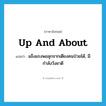 up and about แปลว่า?, คำศัพท์ภาษาอังกฤษ up and about แปลว่า แข็งแรงพอลุกจากเตียงคนป่วยได้, มีกำลังวังชาดี ประเภท IDM หมวด IDM