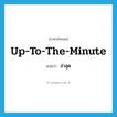 ล่าสุด ภาษาอังกฤษ?, คำศัพท์ภาษาอังกฤษ ล่าสุด แปลว่า up-to-the-minute ประเภท IDM หมวด IDM