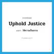 uphold justice แปลว่า?, คำศัพท์ภาษาอังกฤษ uphold justice แปลว่า ให้ความเป็นธรรม ประเภท V หมวด V