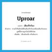 uproar แปลว่า?, คำศัพท์ภาษาอังกฤษ uproar แปลว่า เสียงกึกก้อง ประเภท N ตัวอย่าง ยามค่ำคืนมีคนได้ยินเสียงกึกก้องเหมือนเสียงร้องของภูตผีปีศาจถูกกังขังให้หิวโหย เพิ่มเติม เสียงดังสนั่น หรือดังมาก หมวด N