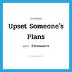 upset someone&#39;s plans แปลว่า?, คำศัพท์ภาษาอังกฤษ upset someone&#39;s plans แปลว่า ทำลายแผนการ ประเภท IDM หมวด IDM