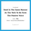 used in the same manner as the verb to be form the passive voice แปลว่า?, คำศัพท์ภาษาอังกฤษ used in the same manner as the verb to be form the passive voice แปลว่า โดน ประเภท V ตัวอย่าง ใจของเขาร้อนรนเหมือนโดนไฟเผา หมวด V