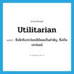 utilitarian แปลว่า?, คำศัพท์ภาษาอังกฤษ utilitarian แปลว่า ซึ่งนึกถึงประโยชน์ใช้สอยเป็นสำคัญ, ซึ่งเป็นประโยชน์ ประเภท ADJ หมวด ADJ