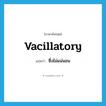 vacillatory แปลว่า?, คำศัพท์ภาษาอังกฤษ vacillatory แปลว่า ซึ่งไม่แน่นอน ประเภท ADJ หมวด ADJ