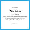 คนจรจัด ภาษาอังกฤษ?, คำศัพท์ภาษาอังกฤษ คนจรจัด แปลว่า vagrant ประเภท N ตัวอย่าง กรมประชาสงเคราะห์พยายามหาสถานที่ให้คนจรจัดทั้งหลายได้อยู่อาศัยเป็นหลักแหล่งไม่ต้องร่อนเร่อีกต่อไป เพิ่มเติม ผู้ที่ไม่มีอาชีพและไม่มีที่อยู่เป็นหลักแหล่ง หมวด N