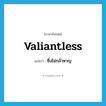 valiantless แปลว่า?, คำศัพท์ภาษาอังกฤษ valiantless แปลว่า ซึ่งไม่กล้าหาญ ประเภท N หมวด N