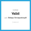 valid แปลว่า?, คำศัพท์ภาษาอังกฤษ valid แปลว่า ซึ่งมีเหตุผล, ซึ่งหาเหตุผลสนับสนุนได้ ประเภท ADJ หมวด ADJ